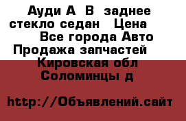 Ауди А4 В5 заднее стекло седан › Цена ­ 2 000 - Все города Авто » Продажа запчастей   . Кировская обл.,Соломинцы д.